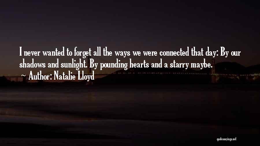 Natalie Lloyd Quotes: I Never Wanted To Forget All The Ways We Were Connected That Day: By Our Shadows And Sunlight. By Pounding
