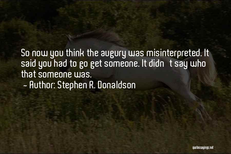 Stephen R. Donaldson Quotes: So Now You Think The Augury Was Misinterpreted. It Said You Had To Go Get Someone. It Didn't Say Who