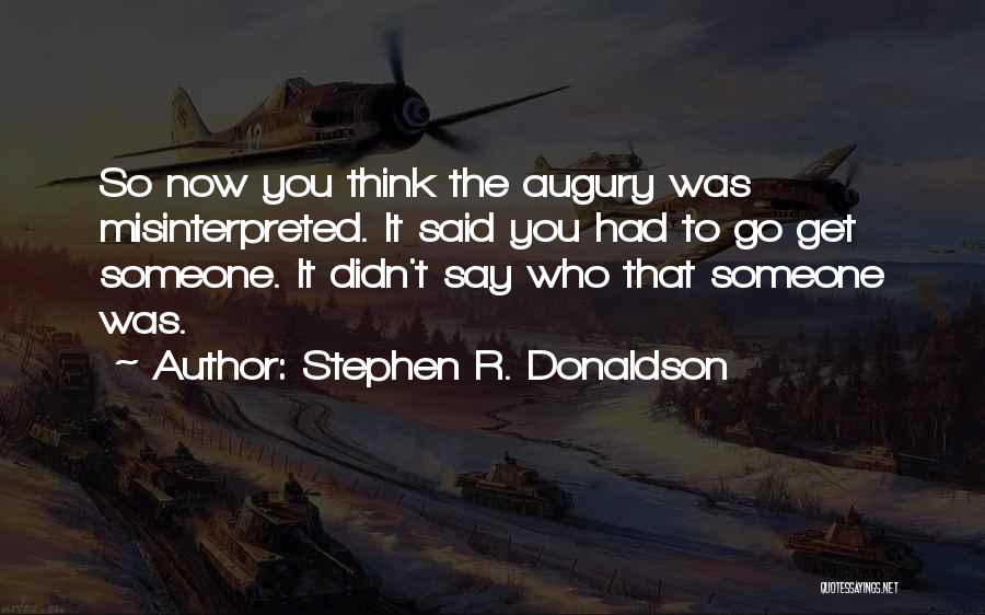 Stephen R. Donaldson Quotes: So Now You Think The Augury Was Misinterpreted. It Said You Had To Go Get Someone. It Didn't Say Who