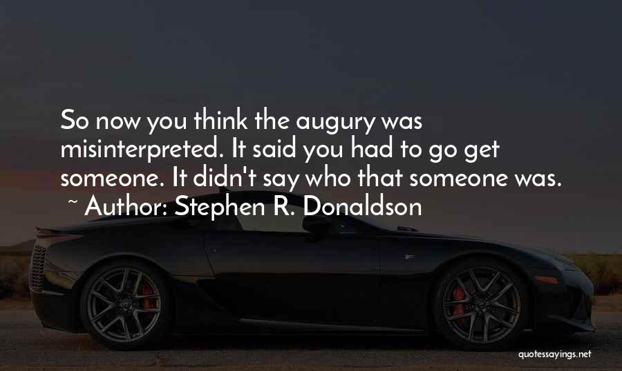 Stephen R. Donaldson Quotes: So Now You Think The Augury Was Misinterpreted. It Said You Had To Go Get Someone. It Didn't Say Who