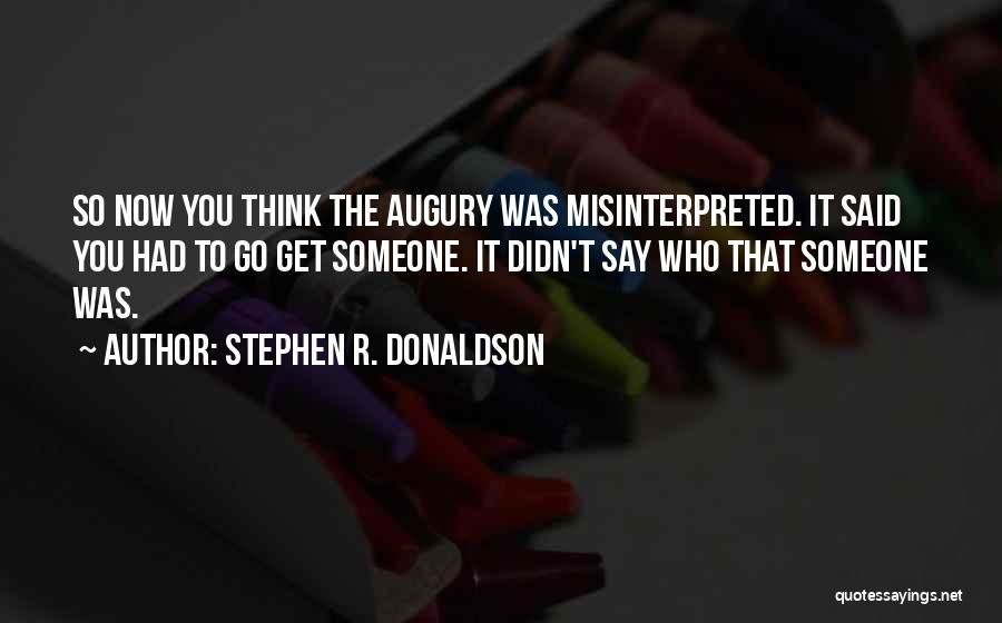 Stephen R. Donaldson Quotes: So Now You Think The Augury Was Misinterpreted. It Said You Had To Go Get Someone. It Didn't Say Who