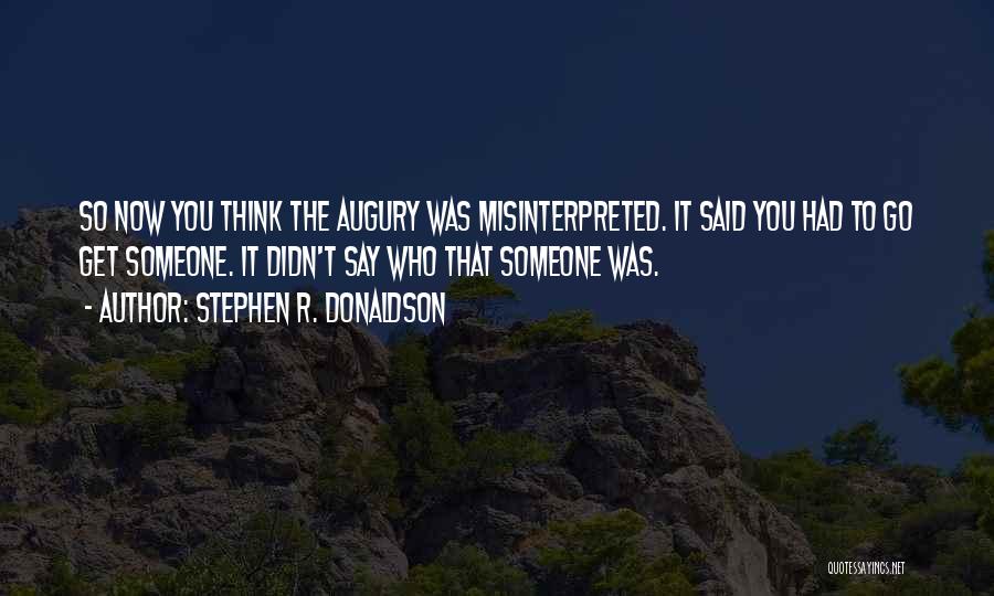 Stephen R. Donaldson Quotes: So Now You Think The Augury Was Misinterpreted. It Said You Had To Go Get Someone. It Didn't Say Who