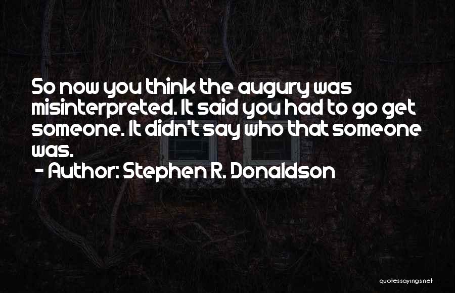 Stephen R. Donaldson Quotes: So Now You Think The Augury Was Misinterpreted. It Said You Had To Go Get Someone. It Didn't Say Who