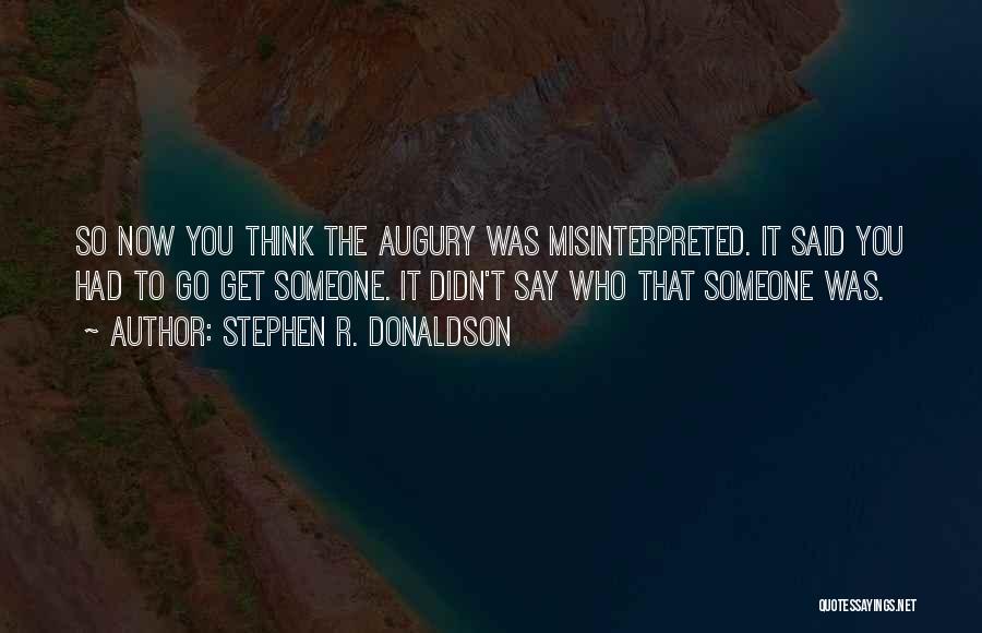 Stephen R. Donaldson Quotes: So Now You Think The Augury Was Misinterpreted. It Said You Had To Go Get Someone. It Didn't Say Who