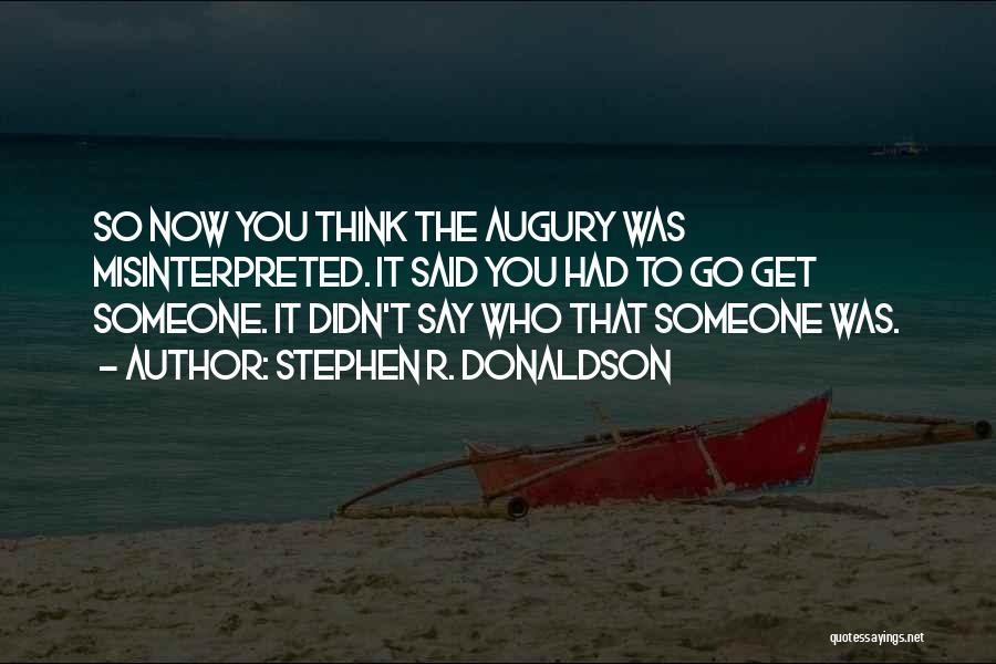 Stephen R. Donaldson Quotes: So Now You Think The Augury Was Misinterpreted. It Said You Had To Go Get Someone. It Didn't Say Who