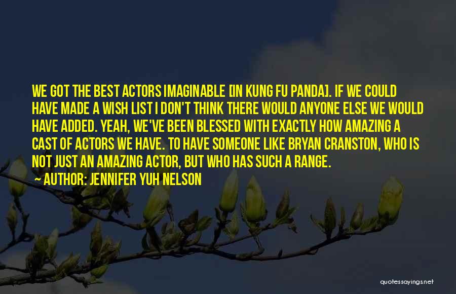 Jennifer Yuh Nelson Quotes: We Got The Best Actors Imaginable [in Kung Fu Panda]. If We Could Have Made A Wish List I Don't