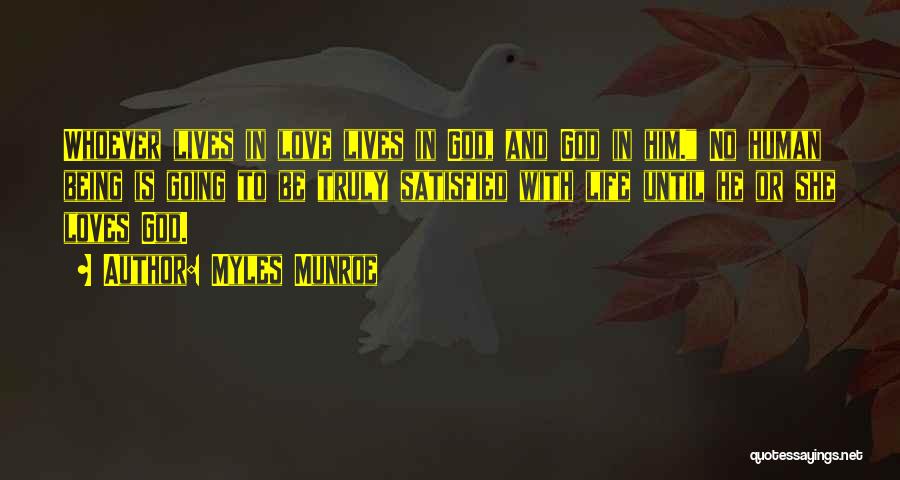 Myles Munroe Quotes: Whoever Lives In Love Lives In God, And God In Him. No Human Being Is Going To Be Truly Satisfied