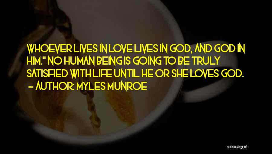 Myles Munroe Quotes: Whoever Lives In Love Lives In God, And God In Him. No Human Being Is Going To Be Truly Satisfied