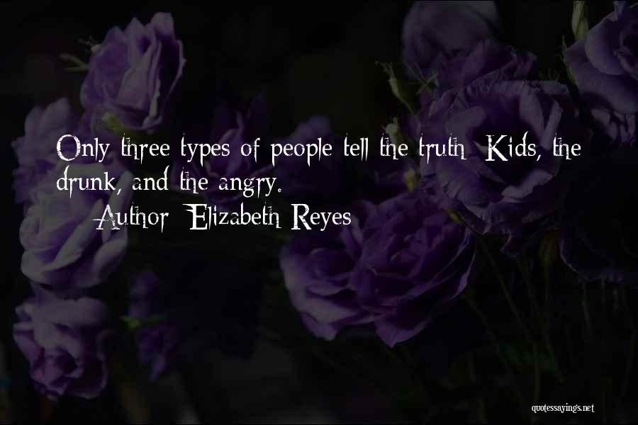 Elizabeth Reyes Quotes: Only Three Types Of People Tell The Truth: Kids, The Drunk, And The Angry.