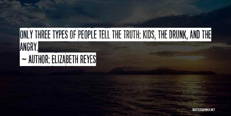 Elizabeth Reyes Quotes: Only Three Types Of People Tell The Truth: Kids, The Drunk, And The Angry.