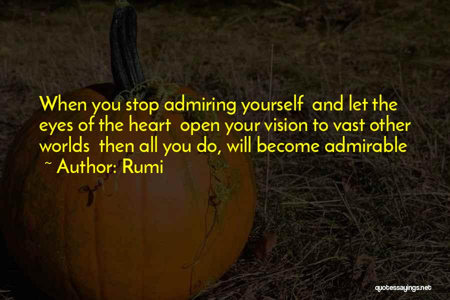 Rumi Quotes: When You Stop Admiring Yourself And Let The Eyes Of The Heart Open Your Vision To Vast Other Worlds Then