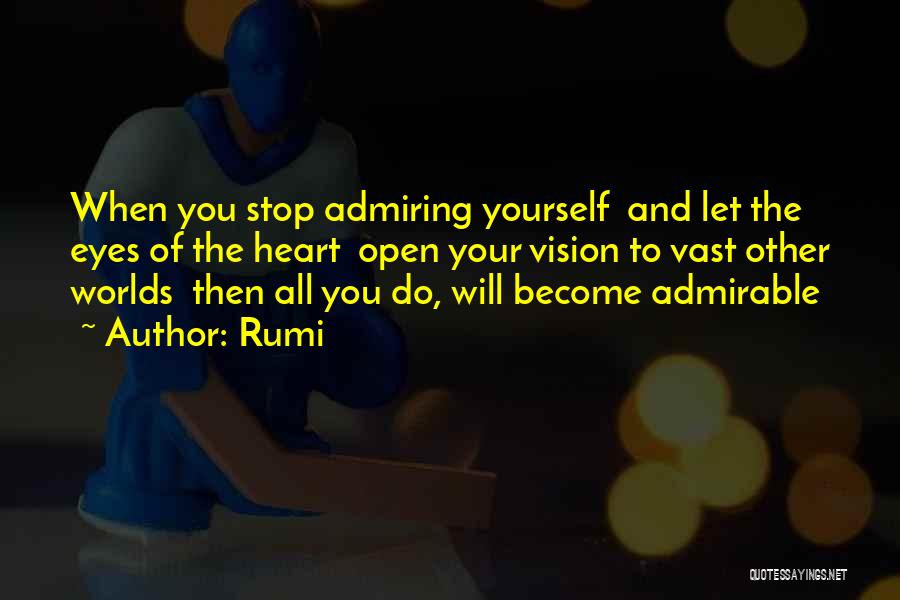 Rumi Quotes: When You Stop Admiring Yourself And Let The Eyes Of The Heart Open Your Vision To Vast Other Worlds Then