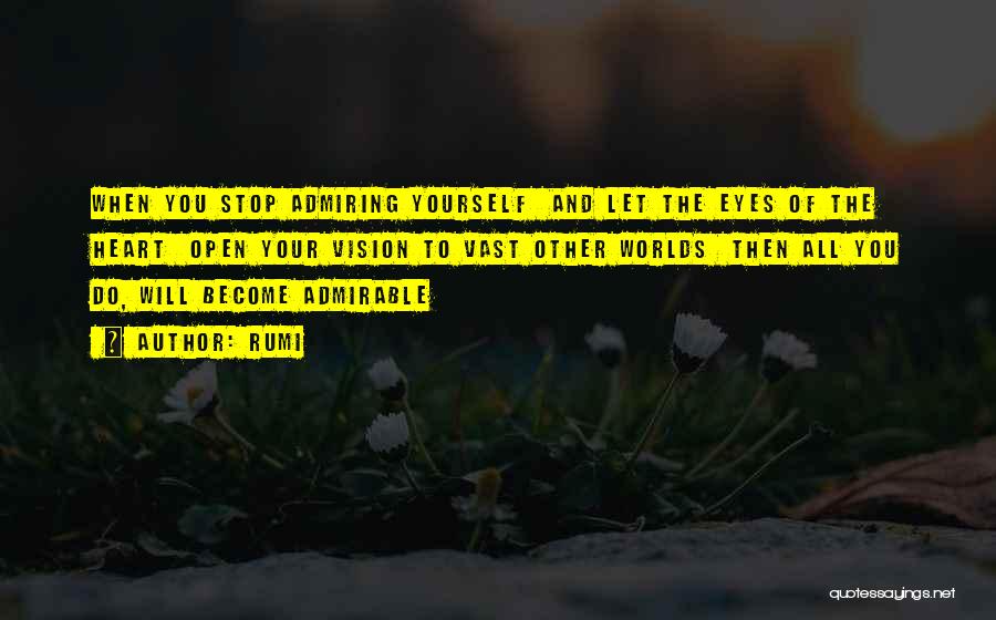 Rumi Quotes: When You Stop Admiring Yourself And Let The Eyes Of The Heart Open Your Vision To Vast Other Worlds Then