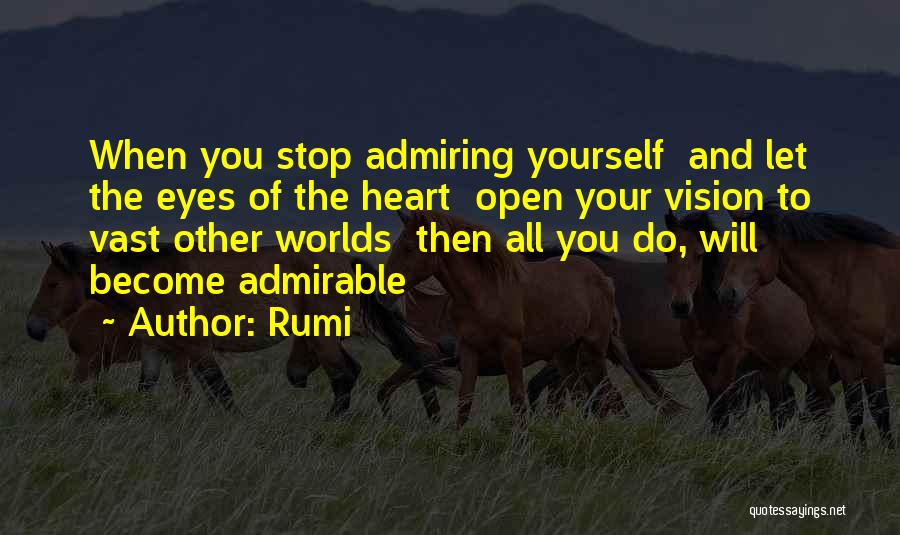 Rumi Quotes: When You Stop Admiring Yourself And Let The Eyes Of The Heart Open Your Vision To Vast Other Worlds Then