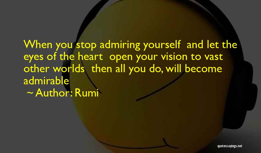 Rumi Quotes: When You Stop Admiring Yourself And Let The Eyes Of The Heart Open Your Vision To Vast Other Worlds Then