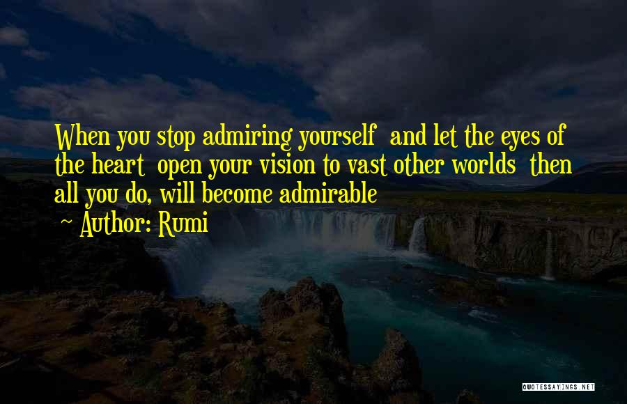 Rumi Quotes: When You Stop Admiring Yourself And Let The Eyes Of The Heart Open Your Vision To Vast Other Worlds Then