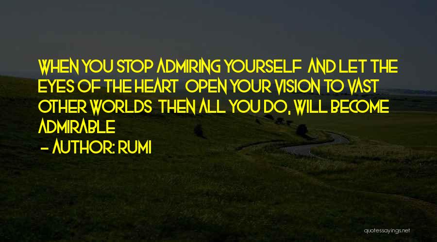 Rumi Quotes: When You Stop Admiring Yourself And Let The Eyes Of The Heart Open Your Vision To Vast Other Worlds Then