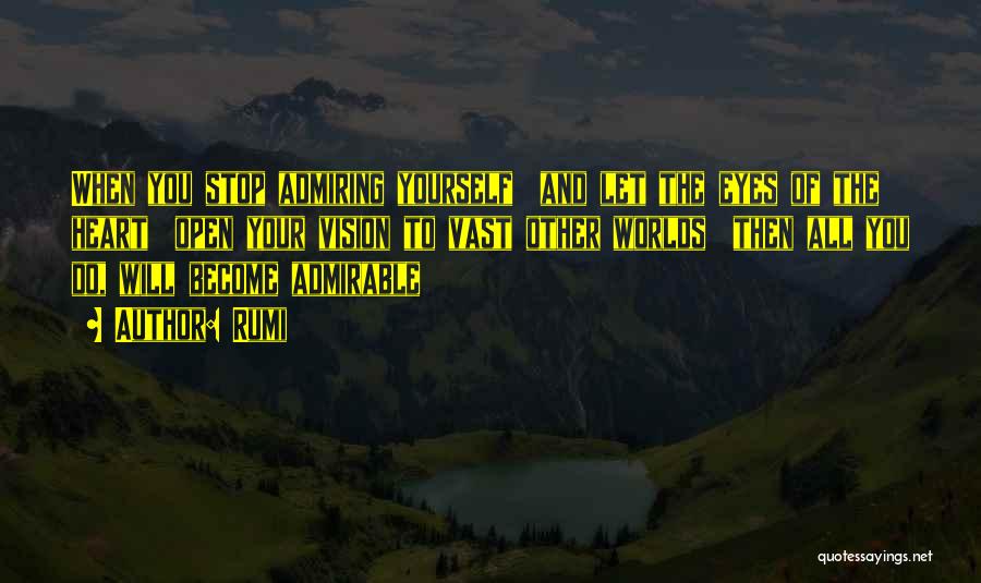 Rumi Quotes: When You Stop Admiring Yourself And Let The Eyes Of The Heart Open Your Vision To Vast Other Worlds Then