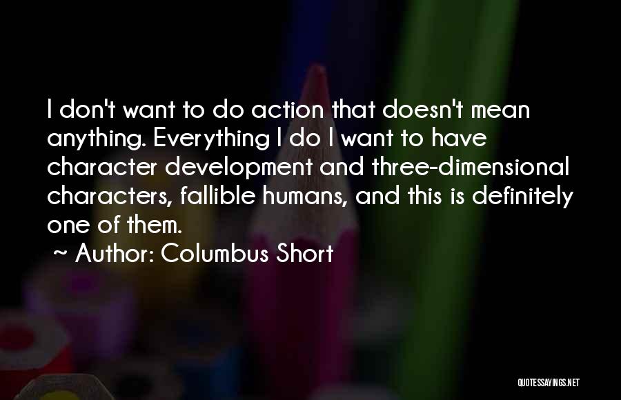 Columbus Short Quotes: I Don't Want To Do Action That Doesn't Mean Anything. Everything I Do I Want To Have Character Development And