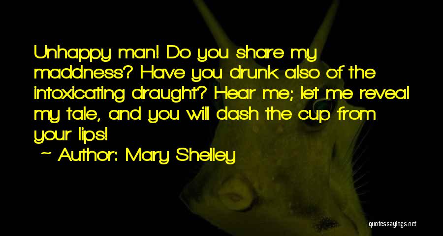 Mary Shelley Quotes: Unhappy Man! Do You Share My Maddness? Have You Drunk Also Of The Intoxicating Draught? Hear Me; Let Me Reveal