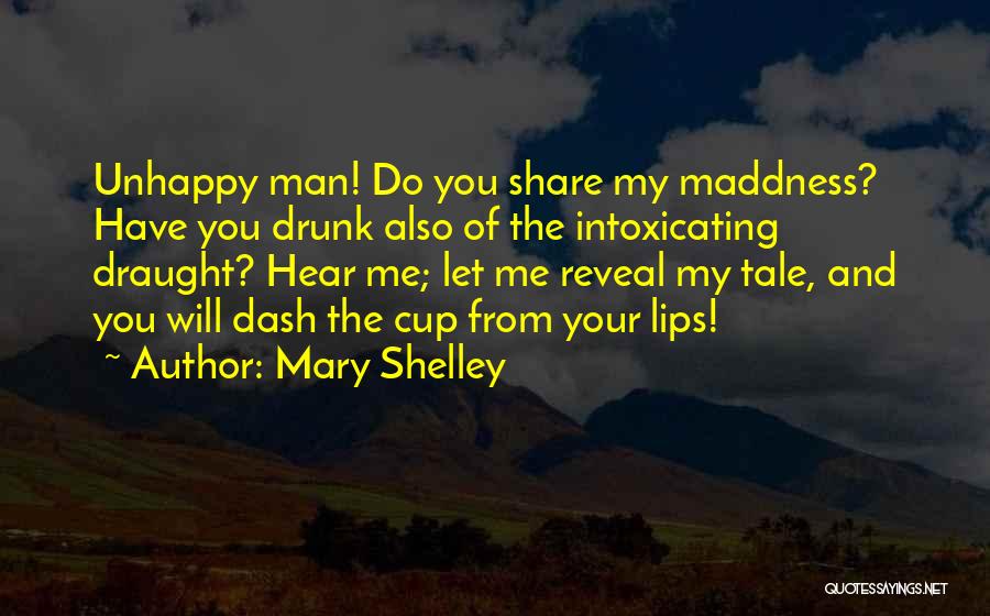 Mary Shelley Quotes: Unhappy Man! Do You Share My Maddness? Have You Drunk Also Of The Intoxicating Draught? Hear Me; Let Me Reveal