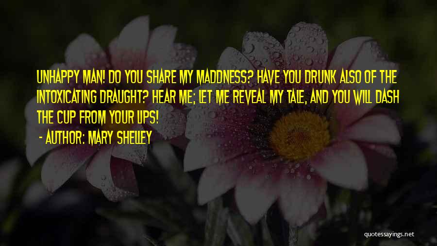 Mary Shelley Quotes: Unhappy Man! Do You Share My Maddness? Have You Drunk Also Of The Intoxicating Draught? Hear Me; Let Me Reveal