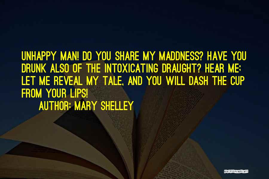 Mary Shelley Quotes: Unhappy Man! Do You Share My Maddness? Have You Drunk Also Of The Intoxicating Draught? Hear Me; Let Me Reveal