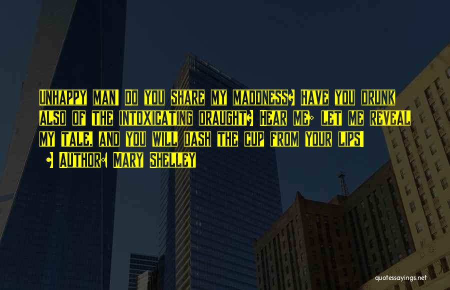 Mary Shelley Quotes: Unhappy Man! Do You Share My Maddness? Have You Drunk Also Of The Intoxicating Draught? Hear Me; Let Me Reveal
