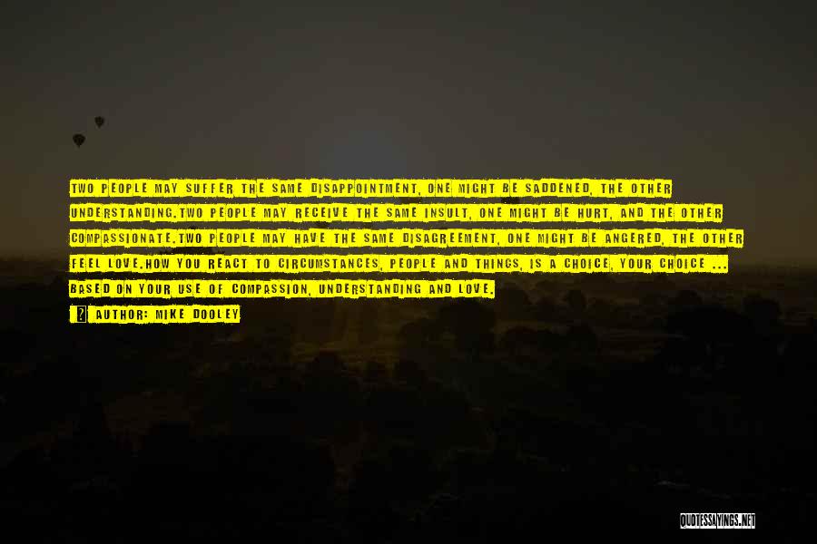 Mike Dooley Quotes: Two People May Suffer The Same Disappointment, One Might Be Saddened, The Other Understanding.two People May Receive The Same Insult,