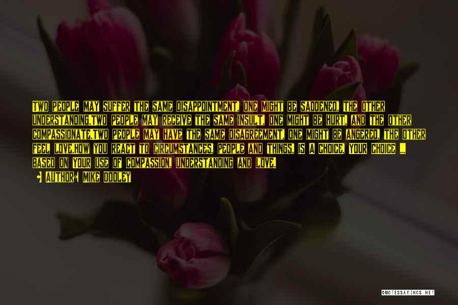 Mike Dooley Quotes: Two People May Suffer The Same Disappointment, One Might Be Saddened, The Other Understanding.two People May Receive The Same Insult,