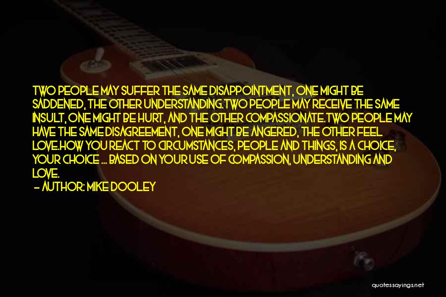 Mike Dooley Quotes: Two People May Suffer The Same Disappointment, One Might Be Saddened, The Other Understanding.two People May Receive The Same Insult,