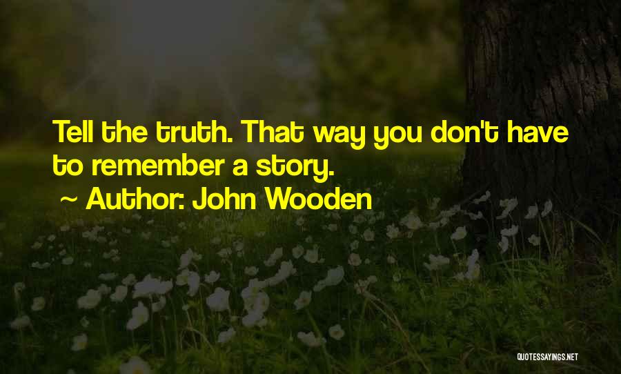 John Wooden Quotes: Tell The Truth. That Way You Don't Have To Remember A Story.