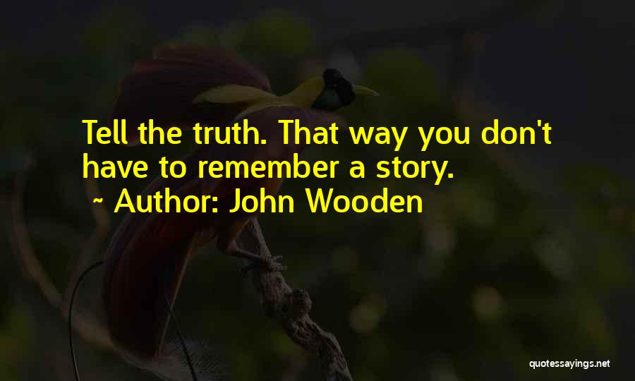 John Wooden Quotes: Tell The Truth. That Way You Don't Have To Remember A Story.