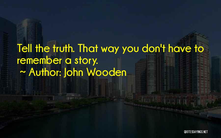 John Wooden Quotes: Tell The Truth. That Way You Don't Have To Remember A Story.