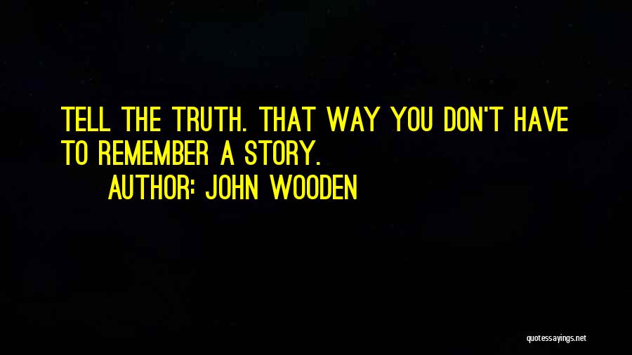 John Wooden Quotes: Tell The Truth. That Way You Don't Have To Remember A Story.