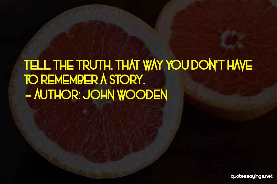 John Wooden Quotes: Tell The Truth. That Way You Don't Have To Remember A Story.