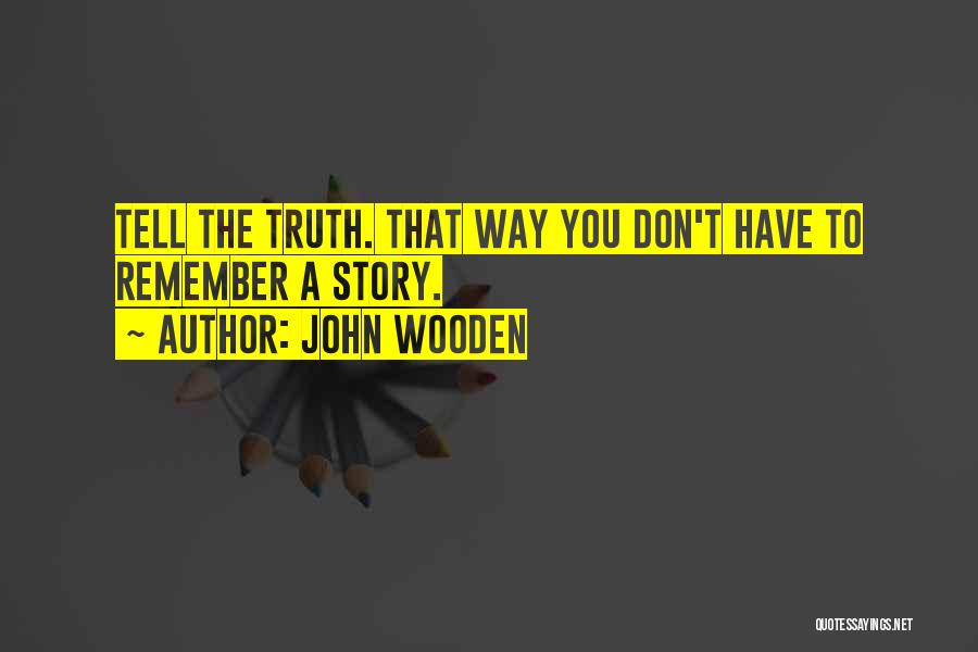 John Wooden Quotes: Tell The Truth. That Way You Don't Have To Remember A Story.