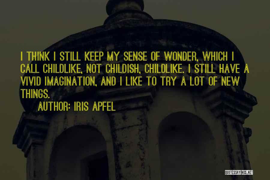 Iris Apfel Quotes: I Think I Still Keep My Sense Of Wonder, Which I Call Childlike, Not Childish, Childlike. I Still Have A