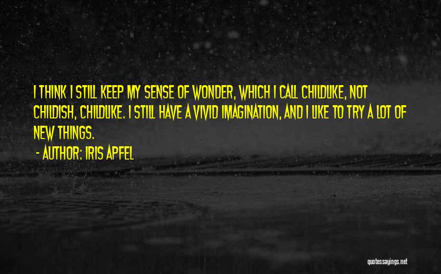 Iris Apfel Quotes: I Think I Still Keep My Sense Of Wonder, Which I Call Childlike, Not Childish, Childlike. I Still Have A