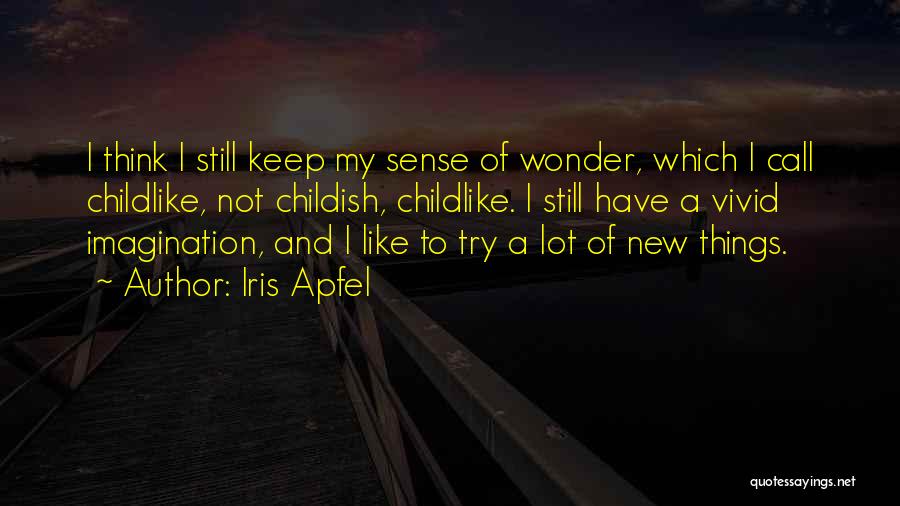 Iris Apfel Quotes: I Think I Still Keep My Sense Of Wonder, Which I Call Childlike, Not Childish, Childlike. I Still Have A