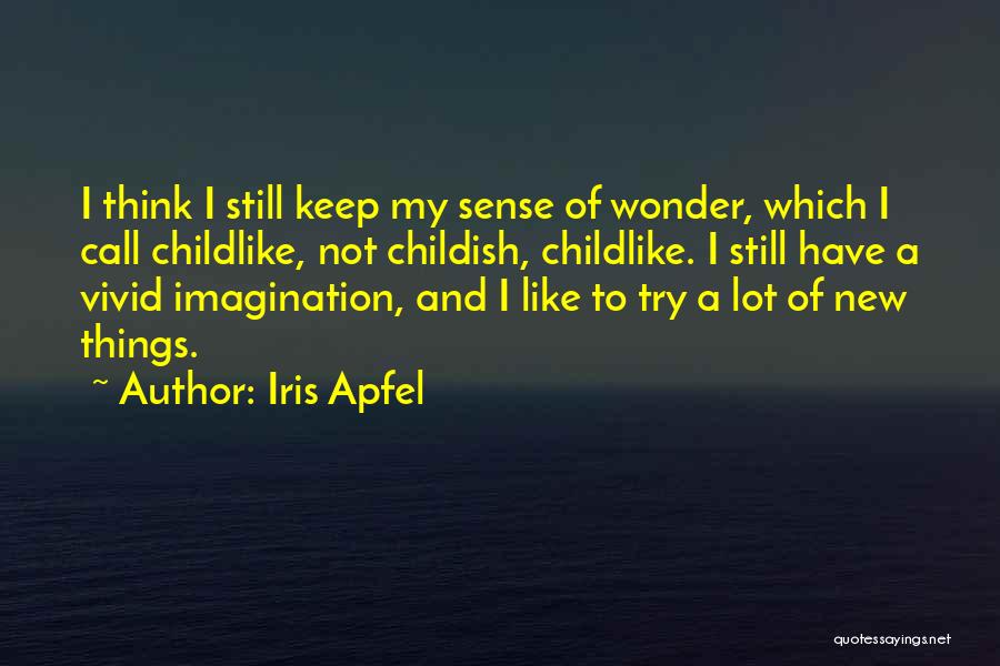 Iris Apfel Quotes: I Think I Still Keep My Sense Of Wonder, Which I Call Childlike, Not Childish, Childlike. I Still Have A