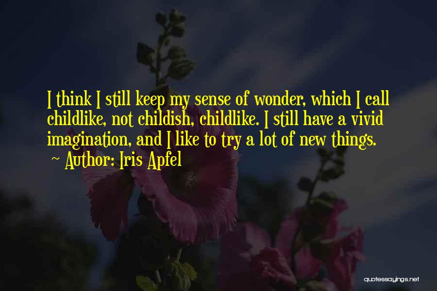 Iris Apfel Quotes: I Think I Still Keep My Sense Of Wonder, Which I Call Childlike, Not Childish, Childlike. I Still Have A