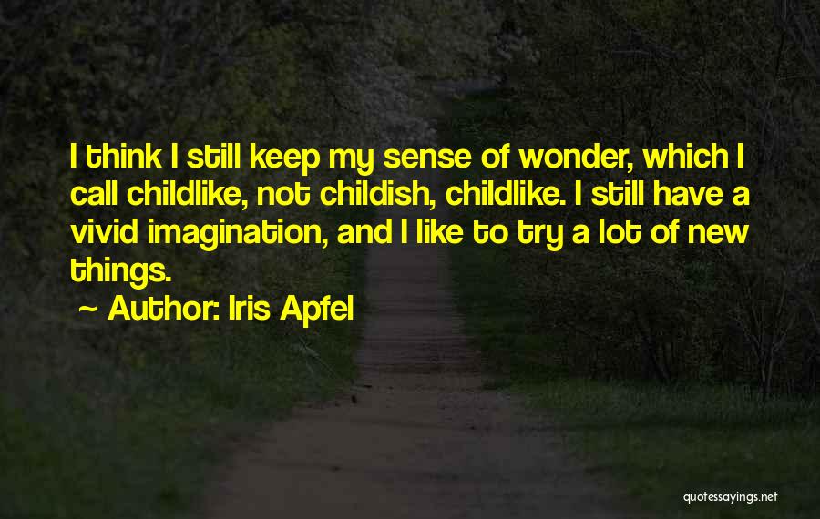 Iris Apfel Quotes: I Think I Still Keep My Sense Of Wonder, Which I Call Childlike, Not Childish, Childlike. I Still Have A