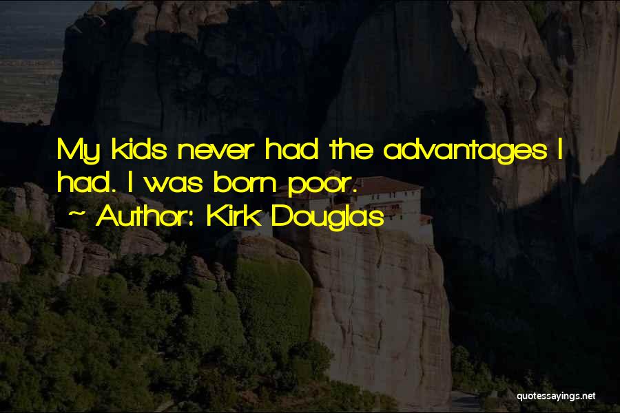 Kirk Douglas Quotes: My Kids Never Had The Advantages I Had. I Was Born Poor.
