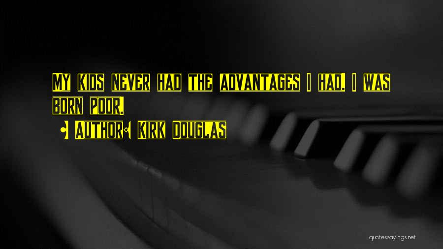 Kirk Douglas Quotes: My Kids Never Had The Advantages I Had. I Was Born Poor.