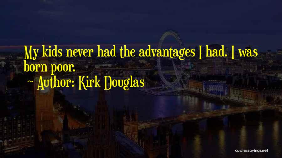 Kirk Douglas Quotes: My Kids Never Had The Advantages I Had. I Was Born Poor.