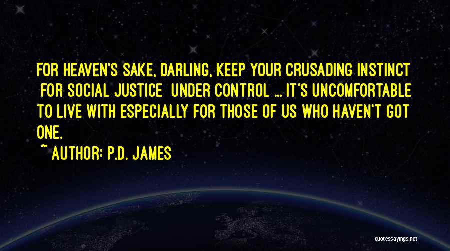 P.D. James Quotes: For Heaven's Sake, Darling, Keep Your Crusading Instinct [for Social Justice] Under Control ... It's Uncomfortable To Live With Especially