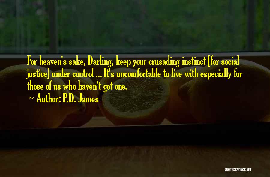 P.D. James Quotes: For Heaven's Sake, Darling, Keep Your Crusading Instinct [for Social Justice] Under Control ... It's Uncomfortable To Live With Especially