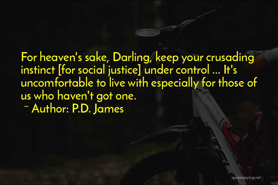 P.D. James Quotes: For Heaven's Sake, Darling, Keep Your Crusading Instinct [for Social Justice] Under Control ... It's Uncomfortable To Live With Especially
