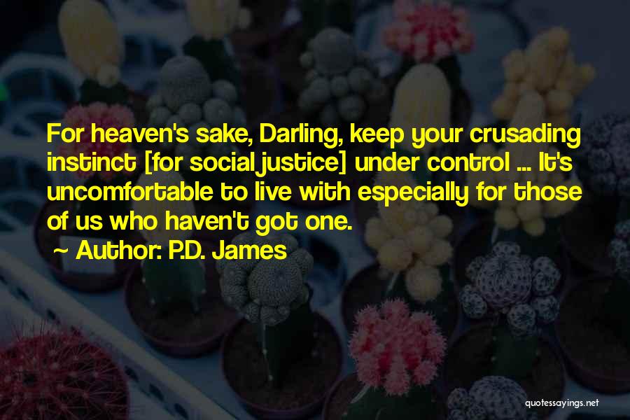 P.D. James Quotes: For Heaven's Sake, Darling, Keep Your Crusading Instinct [for Social Justice] Under Control ... It's Uncomfortable To Live With Especially